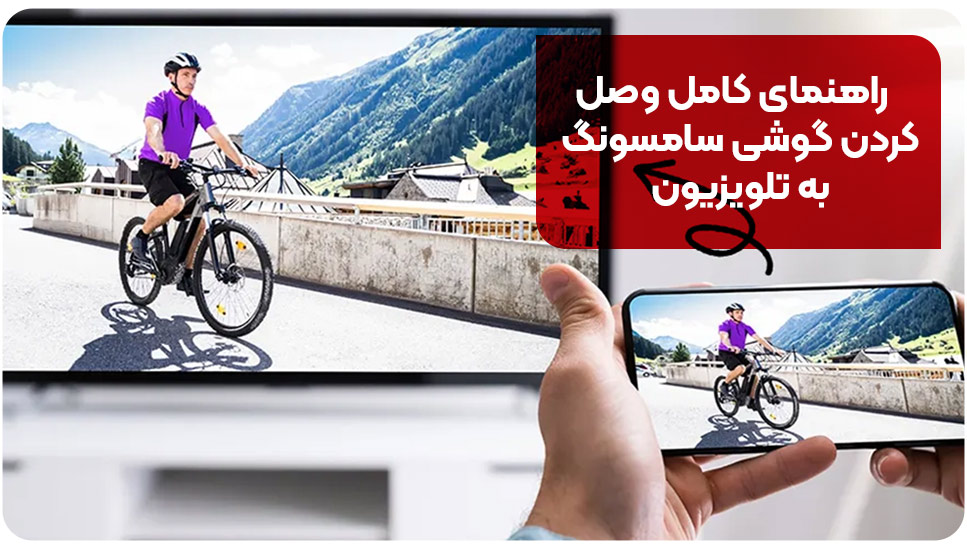 راهنمای کامل وصل کردن گوشی سامسونگ به تلویزیون