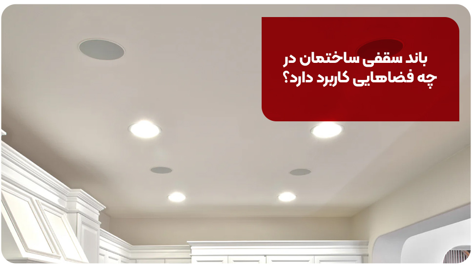 باند سقفی ساختمان در چه فضاهایی کاربرد دارد؟