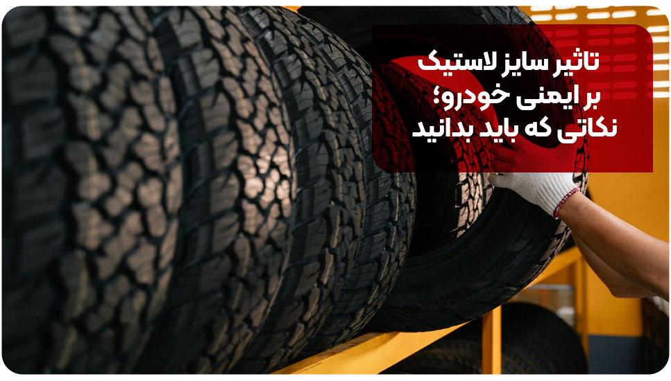 تاثیر سایز لاستیک بر ایمنی خودرو؛ نکاتی که باید بدانید